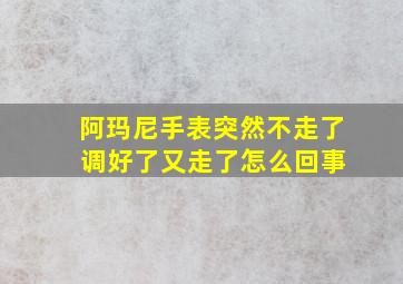 阿玛尼手表突然不走了 调好了又走了怎么回事